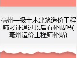 亳州一级土木建筑造价工程师考证通过以后有补贴吗(亳州造价工程师补贴)