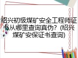 绍兴初级煤矿安全工程师证书从哪里查询真伪？(绍兴煤矿安保证书查询)