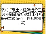 绍兴二级土木建筑造价工程师考到证后好找好工作吗(绍兴二级造价工程师就业前景)