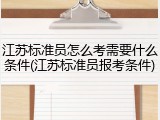 江苏标准员怎么考需要什么条件(江苏标准员报考条件)