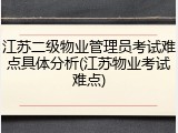 江苏二级物业管理员考试难点具体分析(江苏物业考试难点)