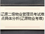 辽源二级物业管理员考试难点具体分析(辽源物业考难)