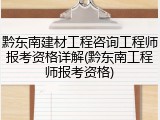 黔东南建材工程咨询工程师报考资格详解(黔东南工程师报考资格)