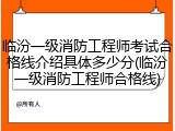 临汾一级消防工程师考试合格线介绍具体多少分(临汾一级消防工程师合格线)