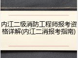 内江二级消防工程师报考资格详解(内江二消报考指南)