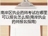 南岸区执业药师考试在哪里可以报名怎么报(南岸执业药师报名指南)