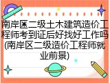 南岸区二级土木建筑造价工程师考到证后好找好工作吗(南岸区二级造价工程师就业前景)