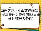 南岸区建材火电环评师怎么考需要什么条件(建材火电环评师报考条件)