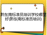 黔东南标准员培训学校哪里好(黔东南标准员培训)