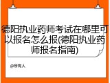 德阳执业药师考试在哪里可以报名怎么报(德阳执业药师报名指南)