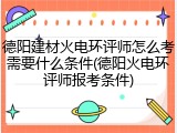 德阳建材火电环评师怎么考需要什么条件(德阳火电环评师报考条件)