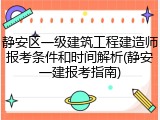 静安区一级建筑工程建造师报考条件和时间解析(静安一建报考指南)