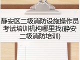 静安区二级消防设施操作员考试培训机构哪里找(静安二级消防培训)