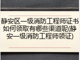 静安区一级消防工程师证书如何领取有哪些渠道呢(静安一级消防工程师领证)