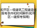和平区一级建筑工程建造师报考条件和时间解析(和平区一建报考指南)
