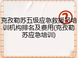 克孜勒苏五级应急救援员培训机构排名及费用(克孜勒苏应急培训)