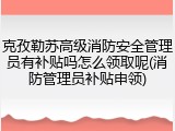 克孜勒苏高级消防安全管理员有补贴吗怎么领取呢(消防管理员补贴申领)