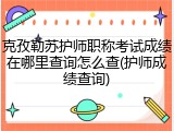 克孜勒苏护师职称考试成绩在哪里查询怎么查(护师成绩查询)