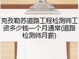 克孜勒苏道路工程检测师工资多少钱一个月通常(道路检测师月薪)