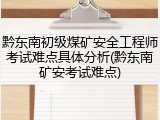 黔东南初级煤矿安全工程师考试难点具体分析(黔东南矿安考试难点)
