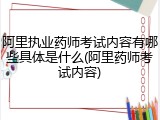 阿里执业药师考试内容有哪些具体是什么(阿里药师考试内容)