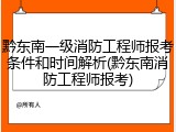 黔东南一级消防工程师报考条件和时间解析(黔东南消防工程师报考)