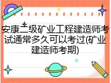 安康二级矿业工程建造师考试通常多久可以考过(矿业建造师考期)