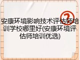 安康环境影响技术评估师培训学校哪里好(安康环境评估师培训优选)