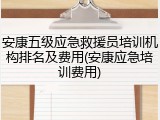 安康五级应急救援员培训机构排名及费用(安康应急培训费用)