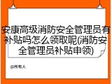 安康高级消防安全管理员有补贴吗怎么领取呢(消防安全管理员补贴申领)