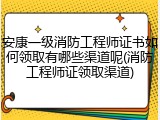 安康一级消防工程师证书如何领取有哪些渠道呢(消防工程师证领取渠道)