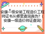 安康一级安装工程造价工程师证书从哪里查询真伪？(安康一级造价师证查询)