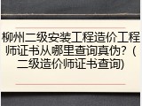柳州二级安装工程造价工程师证书从哪里查询真伪？(二级造价师证书查询)