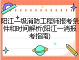 阳江一级消防工程师报考条件和时间解析(阳江一消报考指南)