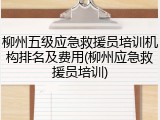 柳州五级应急救援员培训机构排名及费用(柳州应急救援员培训)