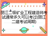丽江二级矿业工程建造师考试通常多久可以考过(丽江二建考试周期)