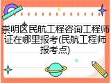 崇明区民航工程咨询工程师证在哪里报考(民航工程师报考点)
