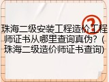 珠海二级安装工程造价工程师证书从哪里查询真伪？(珠海二级造价师证书查询)