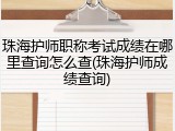 珠海护师职称考试成绩在哪里查询怎么查(珠海护师成绩查询)
