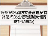 随州高级消防安全管理员有补贴吗怎么领取呢(随州消防补贴申领)