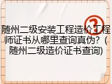 随州二级安装工程造价工程师证书从哪里查询真伪？(随州二级造价证书查询)