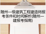 随州一级建筑工程建造师报考条件和时间解析(随州一建报考指南)