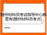 随州材料员考试指导中心哪里有(随州材料员考点)