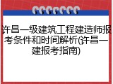 许昌一级建筑工程建造师报考条件和时间解析(许昌一建报考指南)