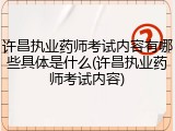 许昌执业药师考试内容有哪些具体是什么(许昌执业药师考试内容)