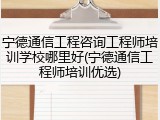 宁德通信工程咨询工程师培训学校哪里好(宁德通信工程师培训优选)