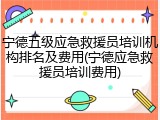 宁德五级应急救援员培训机构排名及费用(宁德应急救援员培训费用)