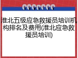 淮北五级应急救援员培训机构排名及费用(淮北应急救援员培训)