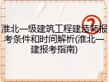 淮北一级建筑工程建造师报考条件和时间解析(淮北一建报考指南)