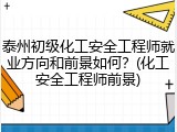 泰州初级化工安全工程师就业方向和前景如何？(化工安全工程师前景)